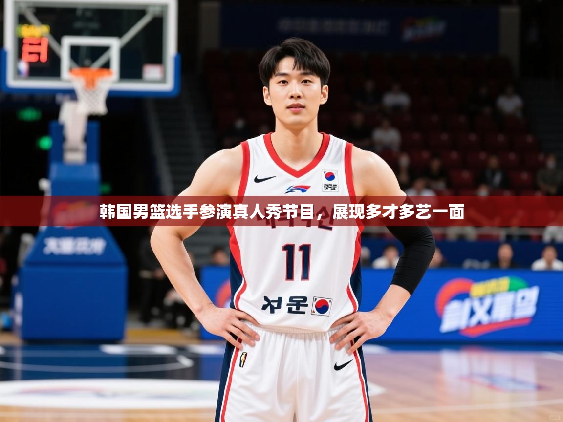 2025米兰体育在线韩国男篮选手参演真人秀节目，展现多才多艺一面  第1张