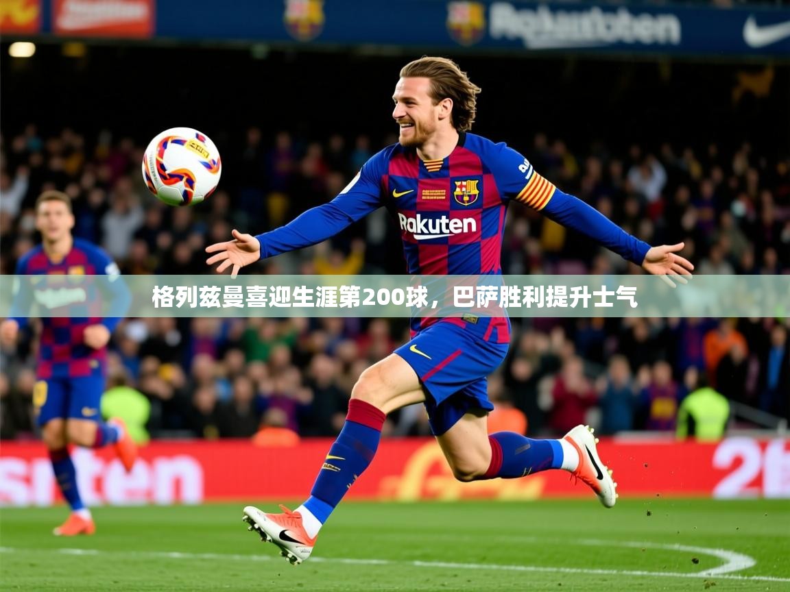 2025米兰体育下载格列兹曼喜迎生涯第200球,巴萨胜利提升士气 第4张
