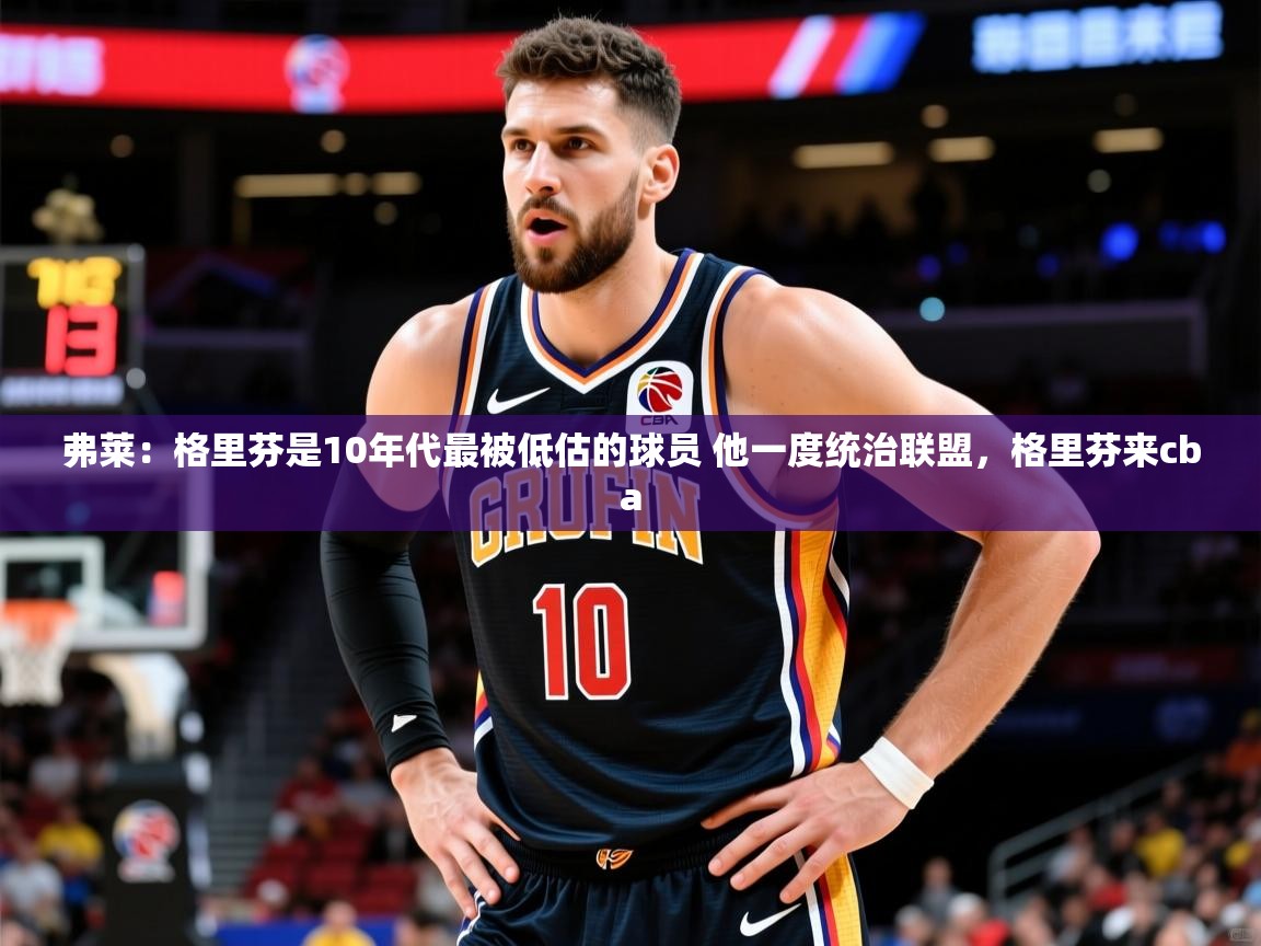 2025米兰体育app弗莱:格里芬是10年代最被低估的球员 他一度统治联盟,格里芬来cba 第2张