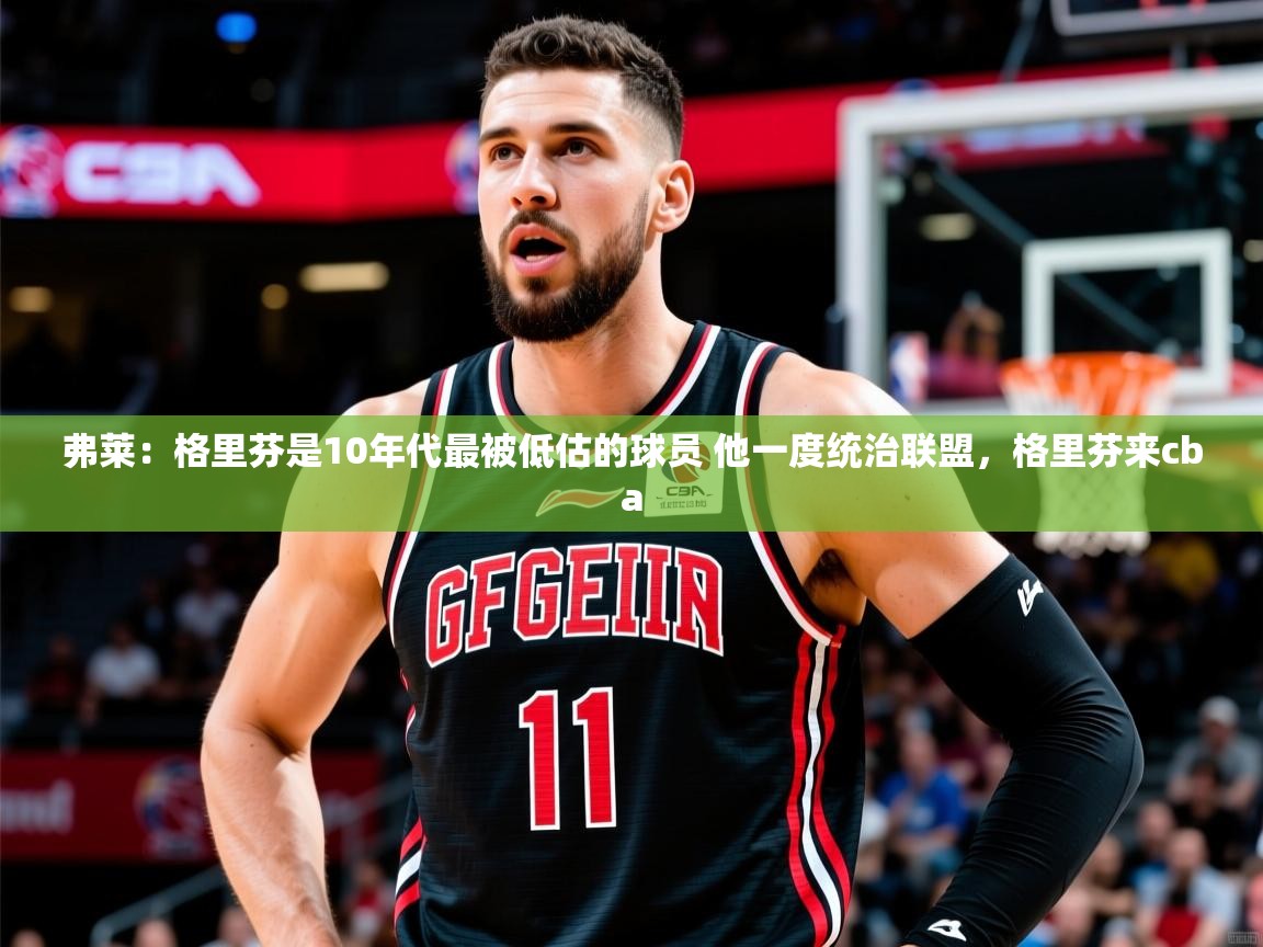 2025米兰体育app弗莱:格里芬是10年代最被低估的球员 他一度统治联盟,格里芬来cba 第3张