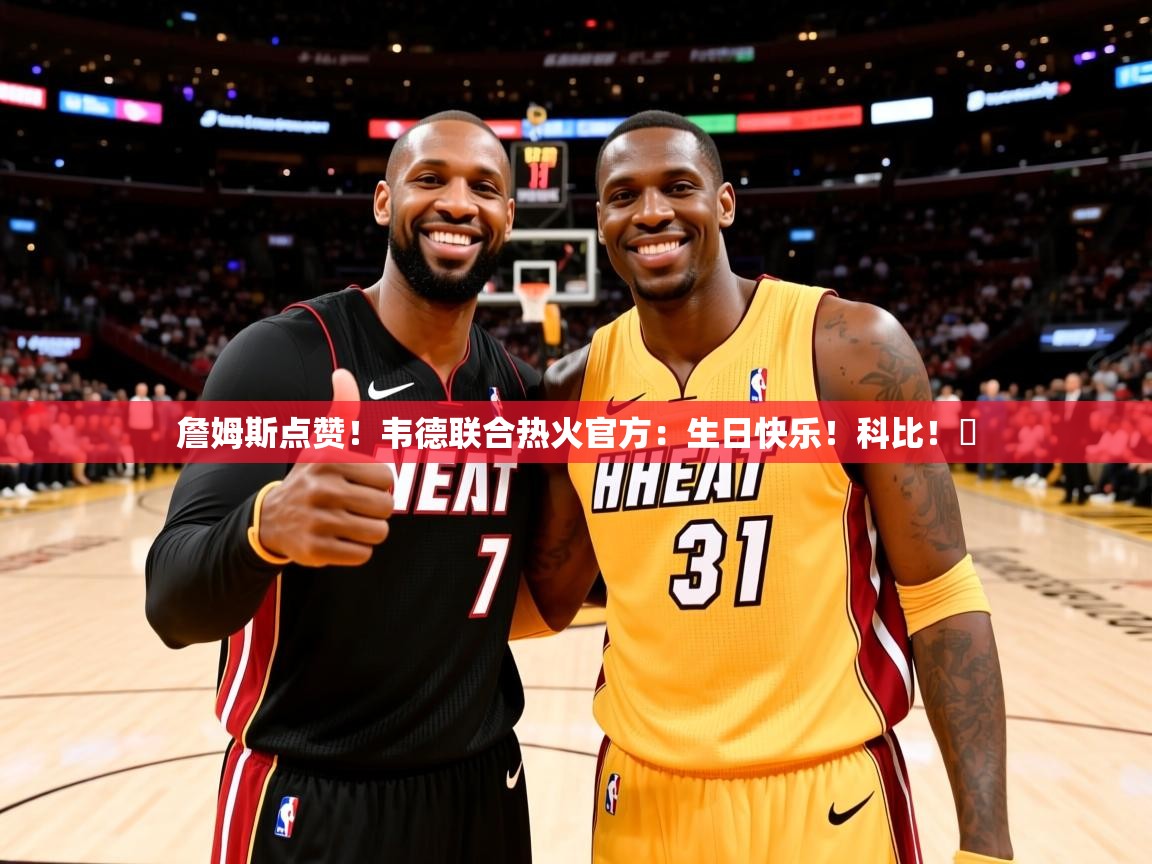 2025米兰体育直播詹姆斯点赞！韦德联合热火官方：生日快乐！科比！️  第3张