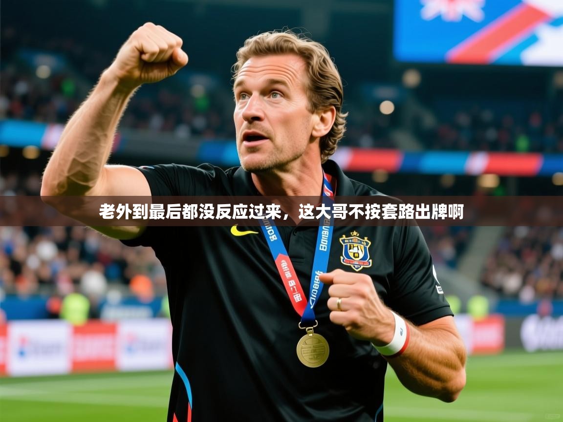 2025米兰体育app官网下载老外到最后都没反应过来，这大哥不按套路出牌啊  第1张