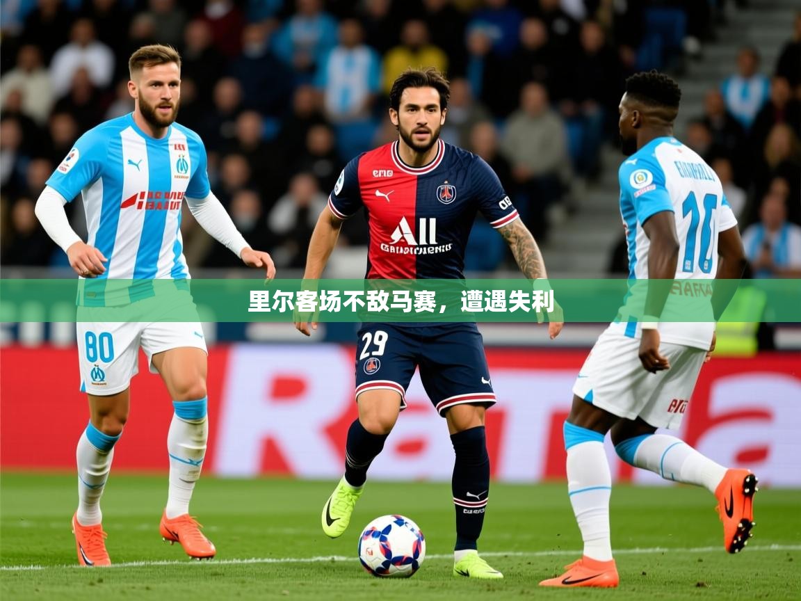 2026米兰体育app下载里尔客场不敌马赛,遭遇失利 第3张