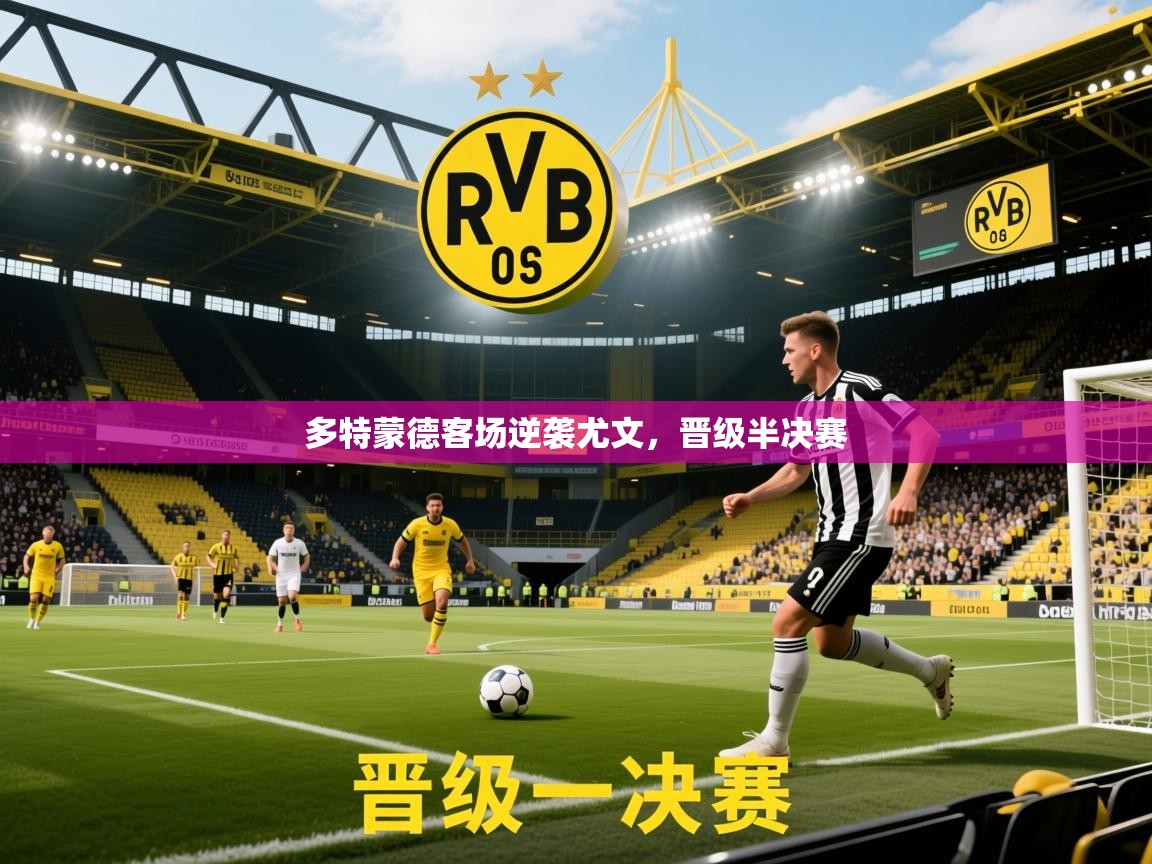2026米兰体育官网多特蒙德客场逆袭尤文，晋级半决赛  第3张