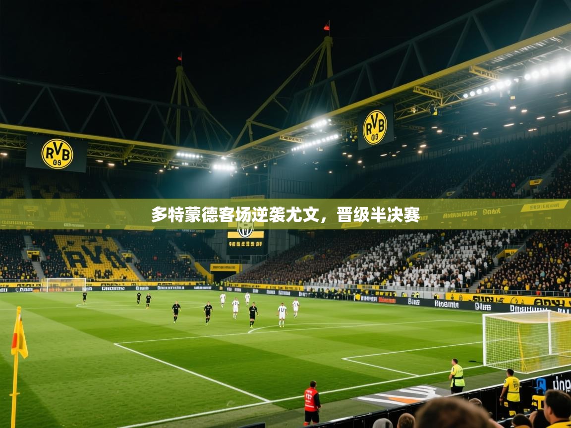 2026米兰体育官网多特蒙德客场逆袭尤文，晋级半决赛  第4张