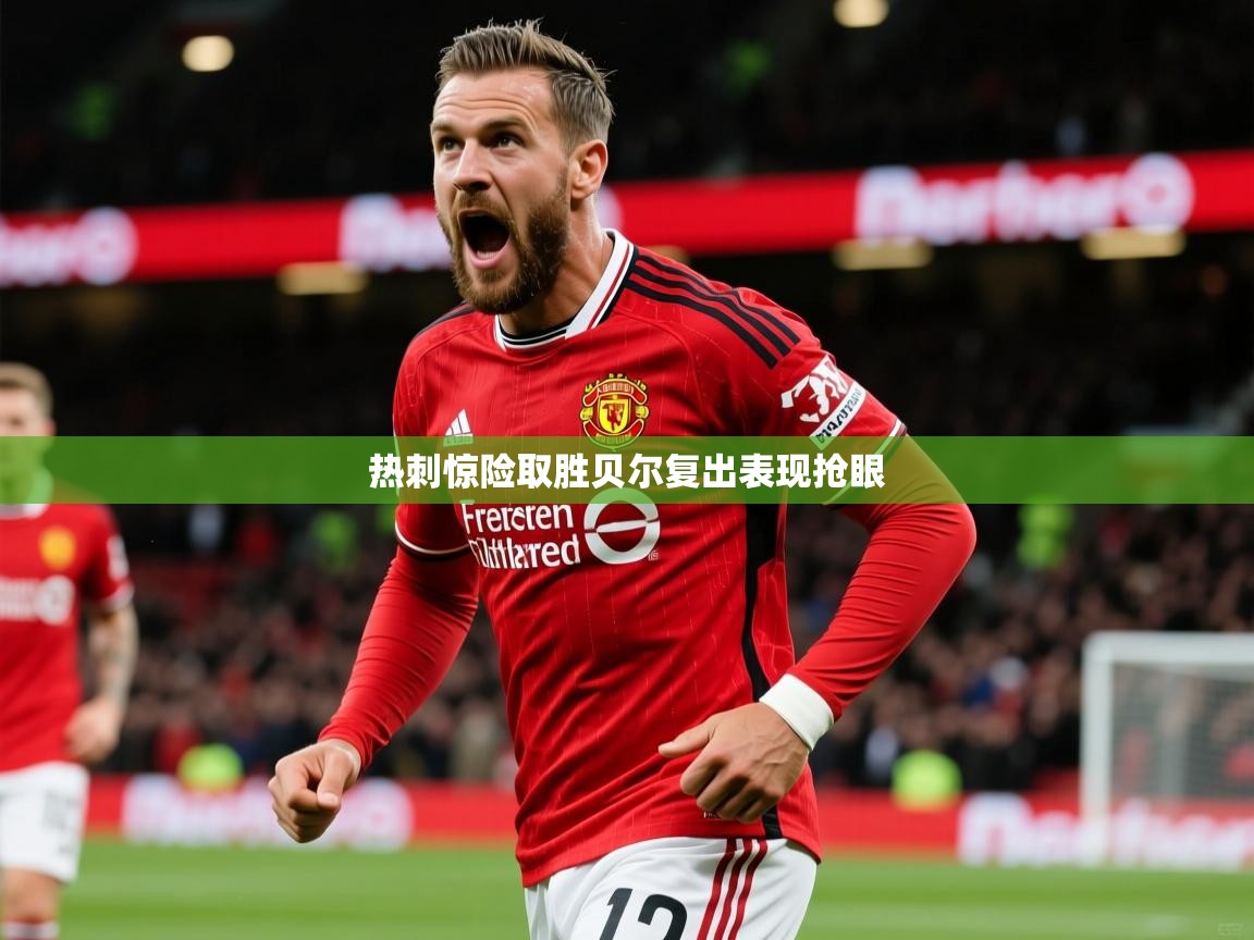 2026米兰体育网址热刺惊险取胜贝尔复出表现抢眼  第1张