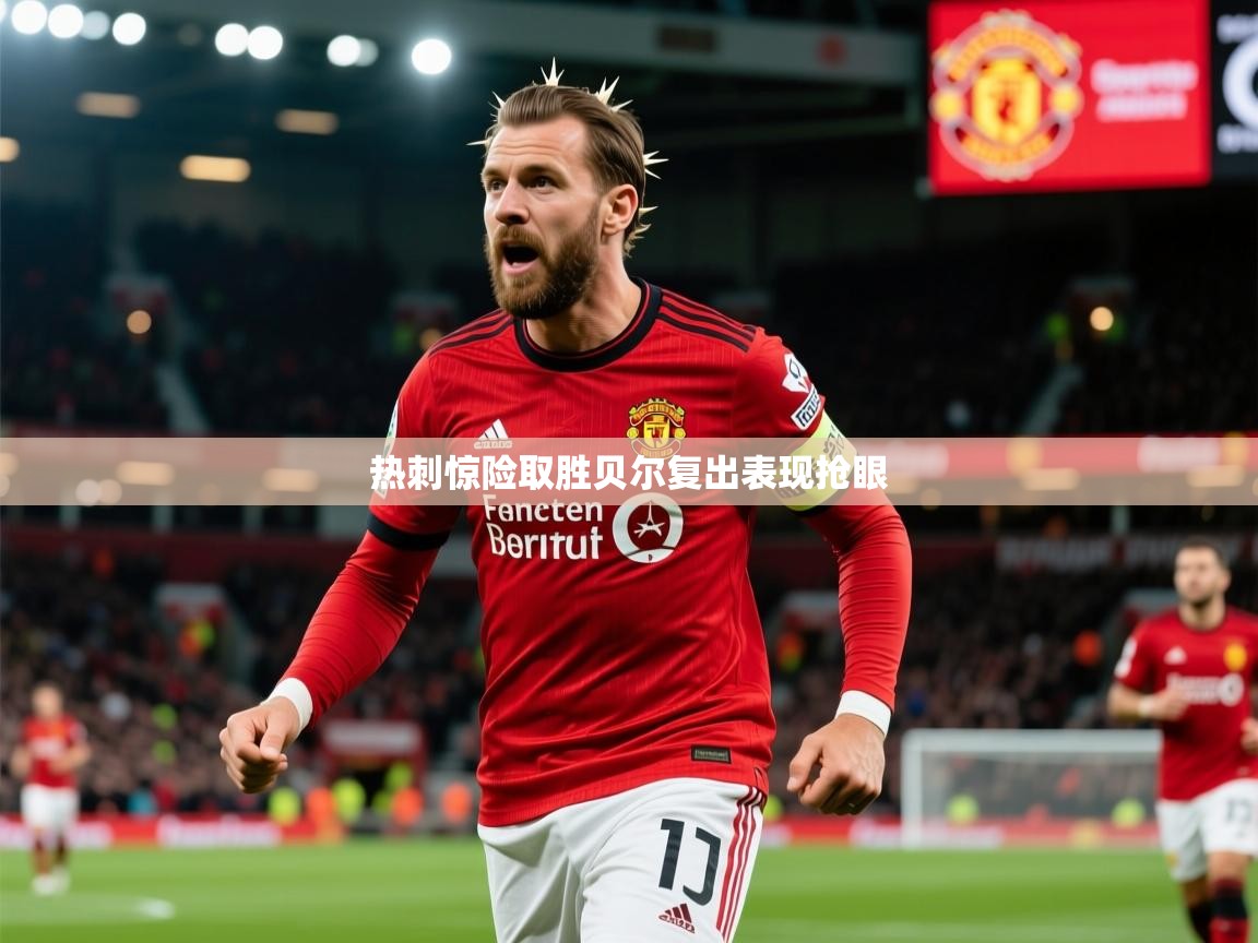 2026米兰体育网址热刺惊险取胜贝尔复出表现抢眼  第3张