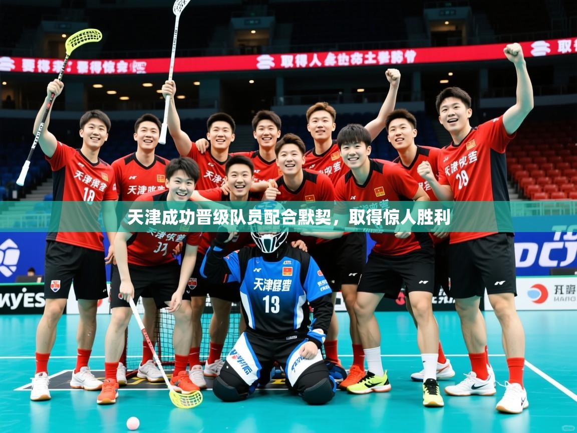 2026米兰体育app官网下载天津成功晋级队员配合默契,取得惊人胜利 第2张