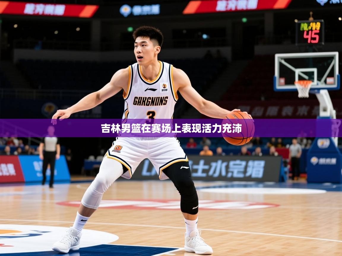 2026米兰体育官方有实力吉林男篮在赛场上表现活力充沛  第4张
