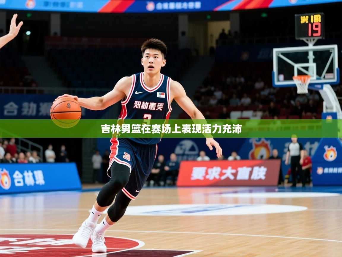 2026米兰体育官方有实力吉林男篮在赛场上表现活力充沛  第3张