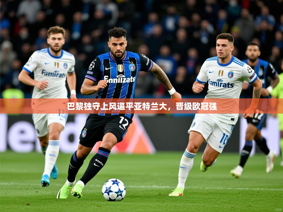 2026米兰体育平台巴黎独守上风逼平亚特兰大，晋级欧冠强  第1张