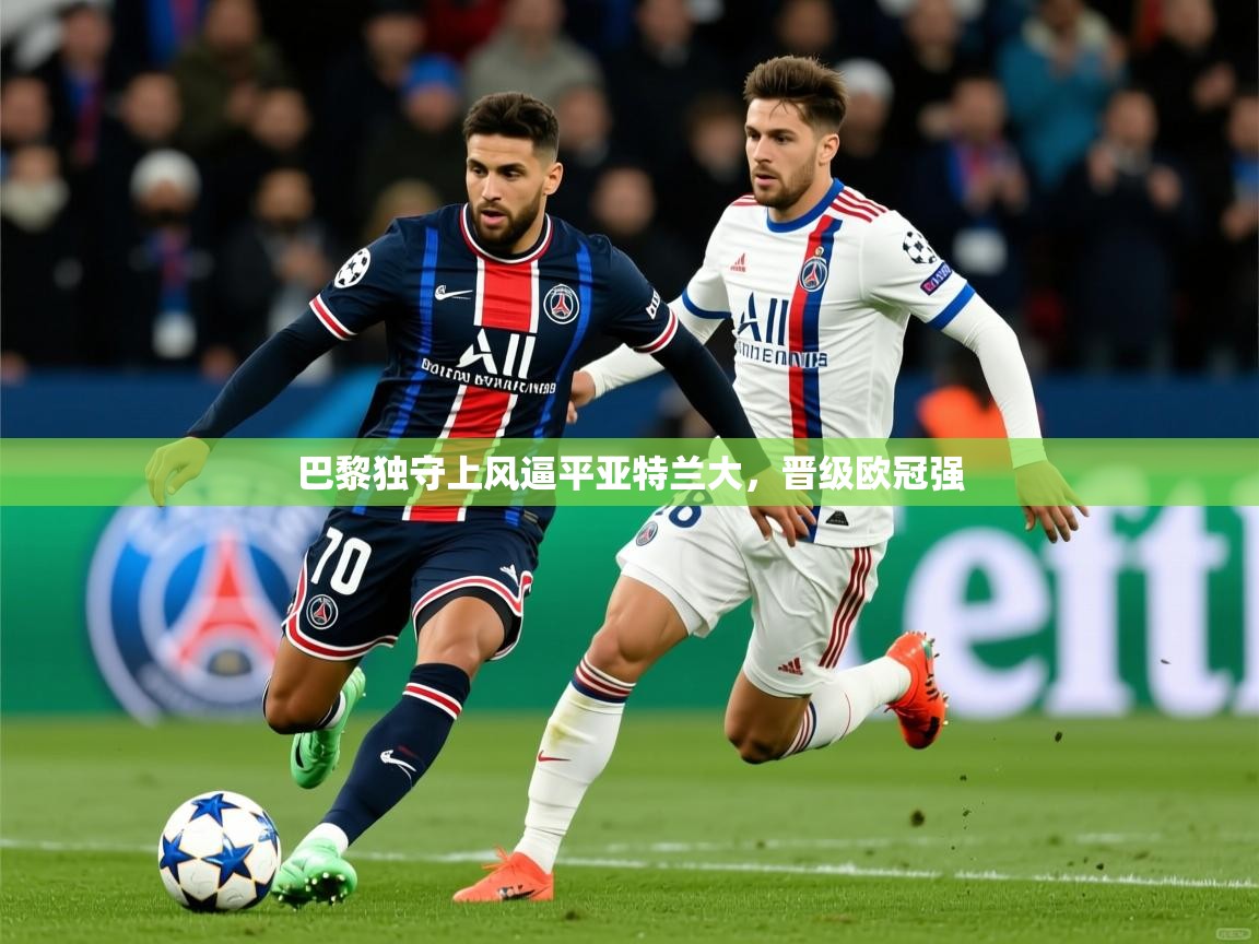 2026米兰体育平台巴黎独守上风逼平亚特兰大，晋级欧冠强  第3张