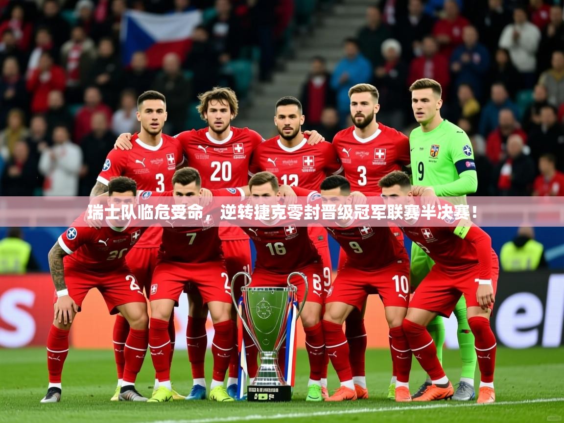 2026米兰体育app官网下载瑞士队临危受命，逆转捷克零封晋级冠军联赛半决赛！  第4张